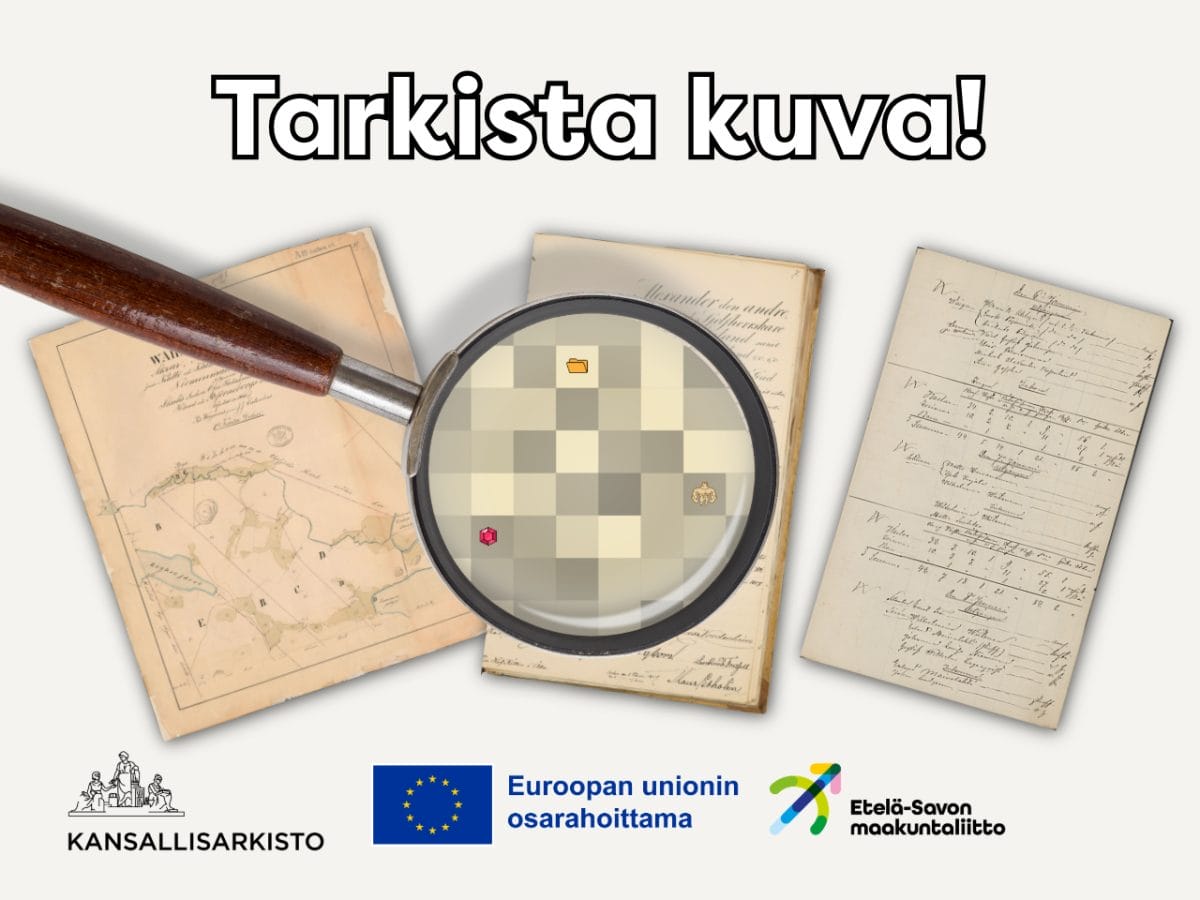 Kolme asiakirjaa, joista keskimmäisen kohdalla suurennuslasi, jossa pikseleitä. Muutamassa pikselissä erottuu jotain yllättävää. Valkoisella teksti Tarkista kuva. Alalaidassa Kansallisarkiston ja Etelä-Savon maakuntaliiton logot sekä EU:n sininen lippulogo sekä teksti Euroopan unionin osarahoittama. 