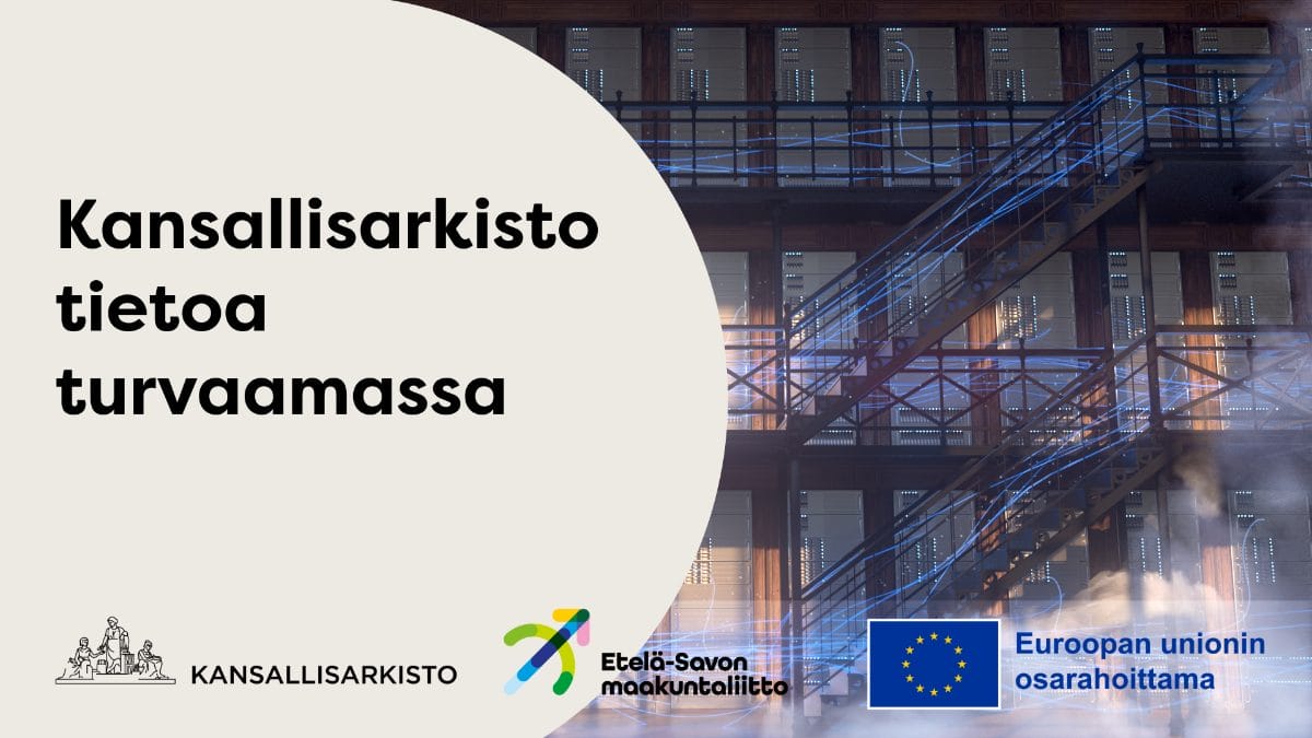 Teksti Kansallisarkisto tietoa turvaamassa vaalealla pohjalla. Taustalla tutkijasali jossa kirjahyllyjen sijaan palvelimia ja sinisiä viivoja kuvaamassa sähköä. Alareunassa Kansallisarkiston ja Etelä-Savon maakuntaliiton logot sekä sininen EU:n lippulogo tekstillä Euroopan unionin osarahoittama. 